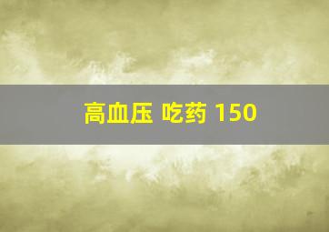 高血压 吃药 150